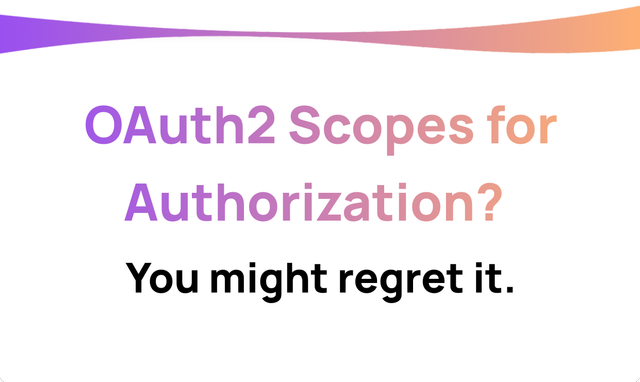 Using OAuth2 Scopes for Authorization? You might regret it
