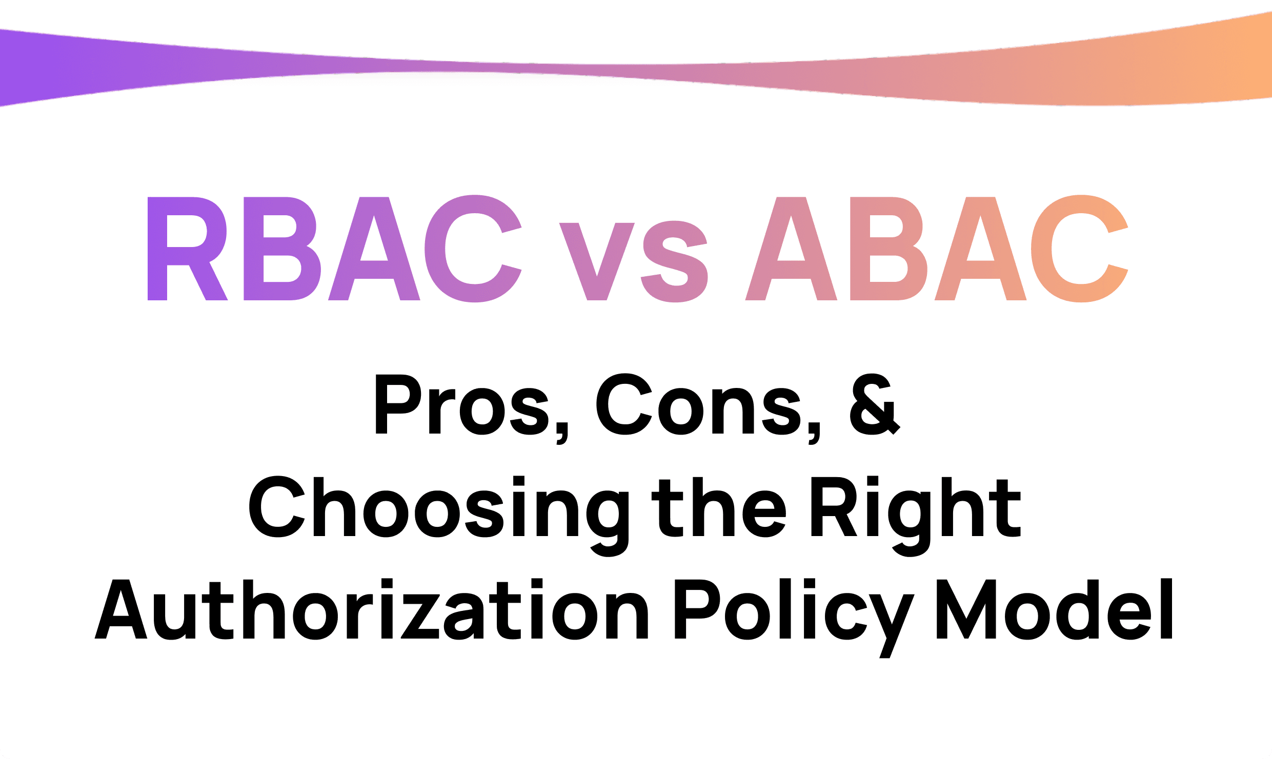RBAC VS ABAC: Pros, Cons, Choosing the Right AuthZ Policy Model