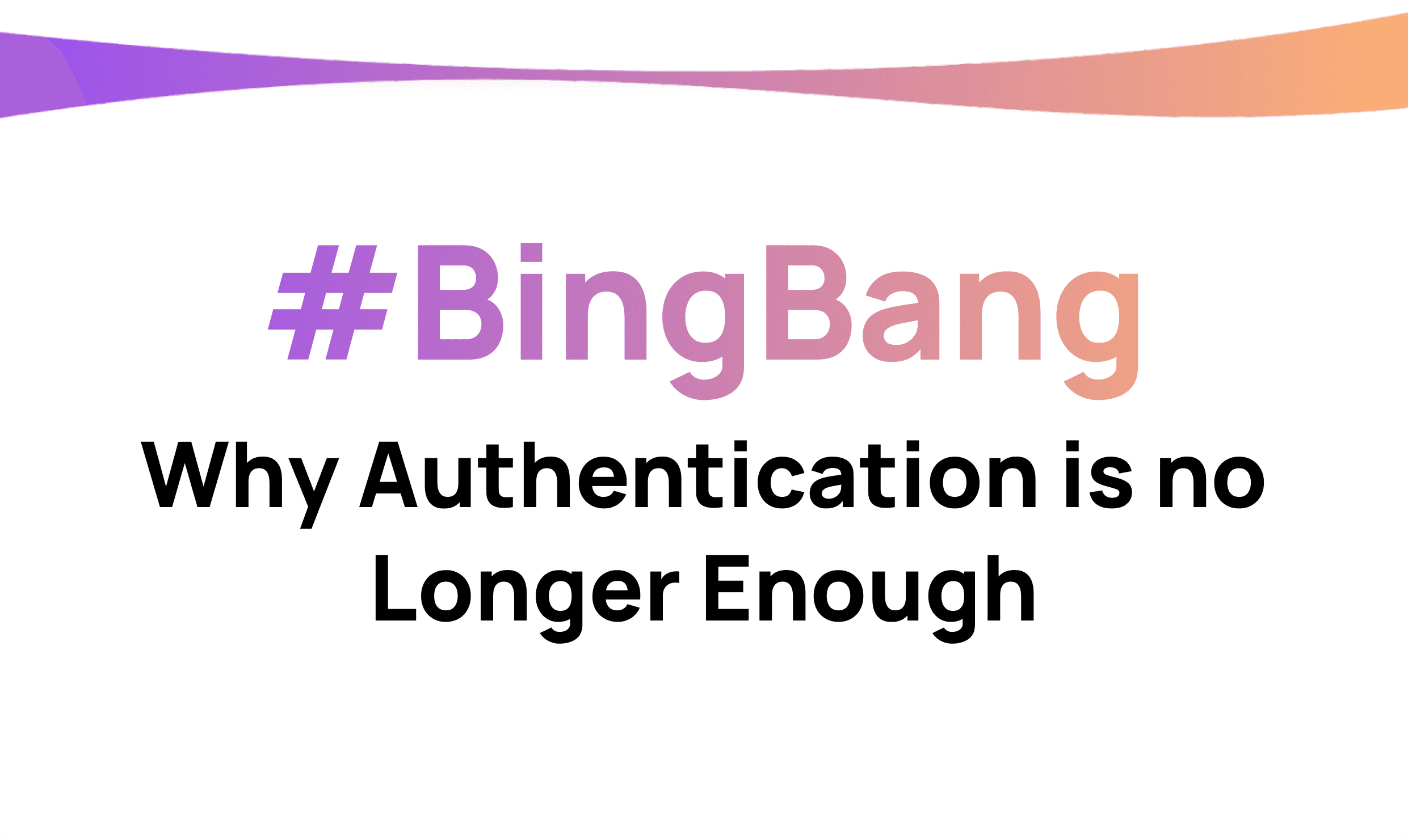 BingBang - Why Authentication is no Longer Enough