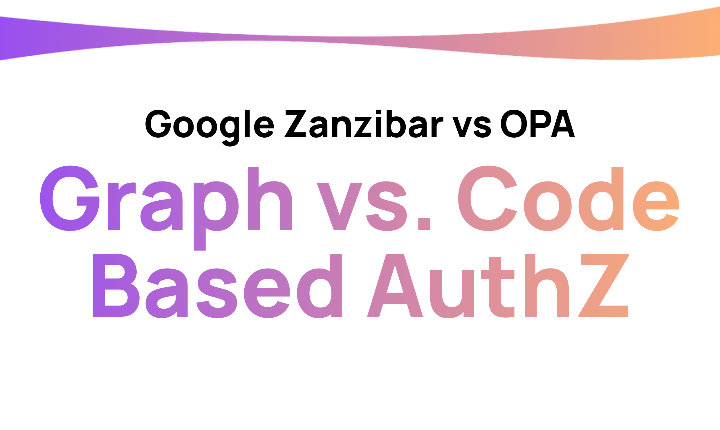 Google Zanzibar vs OPA - Graph vs. Code Based Authorization